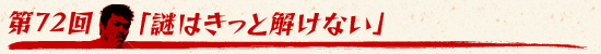 第72回:「謎はきっと解けない」