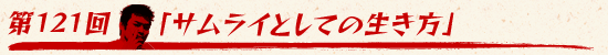第121回:「サムライとしての生き方」