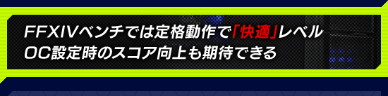 FFXIVベンチでは定格動作で「快適」レベル OC設定時のスコア向上も期待できる
