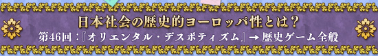 日本社会の歴史的ヨーロッパ性とは? 第46回:『オリエンタル・デスポティズム』→歴史ゲーム全般