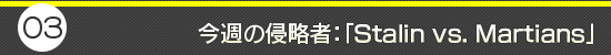 第3回:今週の侵略者:「Stalin vs. Martians」