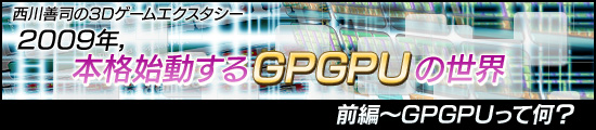 西川善司の3Dエクスタシー　2009年，本格始動するGPGPUの世界・前編〜GPGPUって何？