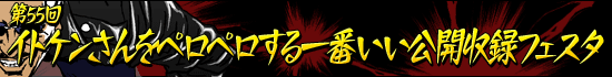 第55回:イトケンさんをペロペロする一番いい公開収録フェスタ