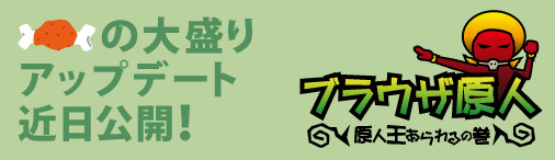 画像ギャラリー No.001のサムネイル画像 / 「ブラウザ原人」，次期アップデートで“原人王”あらわる？