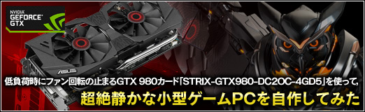 画像ギャラリー No.096のサムネイル画像 / 【PR】低負荷時にファン回転の止まるGTX 980カード「STRIX-GTX980-DC2OC-4GD5」を使って,超絶静かな小型ゲームPCを自作してみた